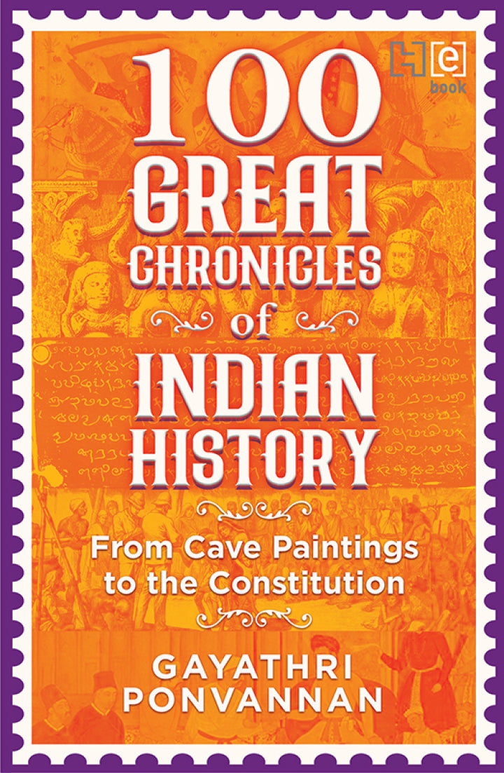 100 Great Chronicles of Indian History From Cave Paintings to the Constitution
