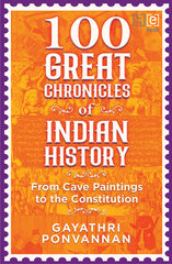 100 Great Chronicles of Indian History From Cave Paintings to the Constitution